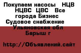 Покупаем насосы   НЦВ, НЦВС, ЦВС - Все города Бизнес » Судовое снабжение   . Ульяновская обл.,Барыш г.